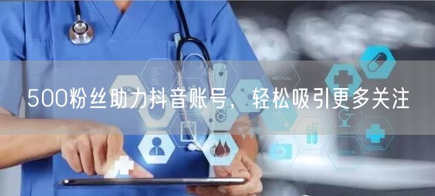 500粉丝助力抖音账号，轻松吸引更多关注