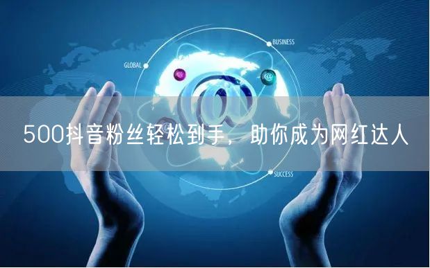 500抖音粉丝轻松到手，助你成为网红达人
