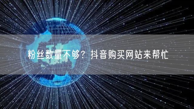 粉丝数量不够？抖音购买网站来帮忙