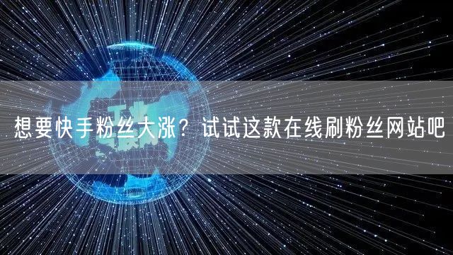 想要快手粉丝大涨？试试这款在线刷粉丝网站吧