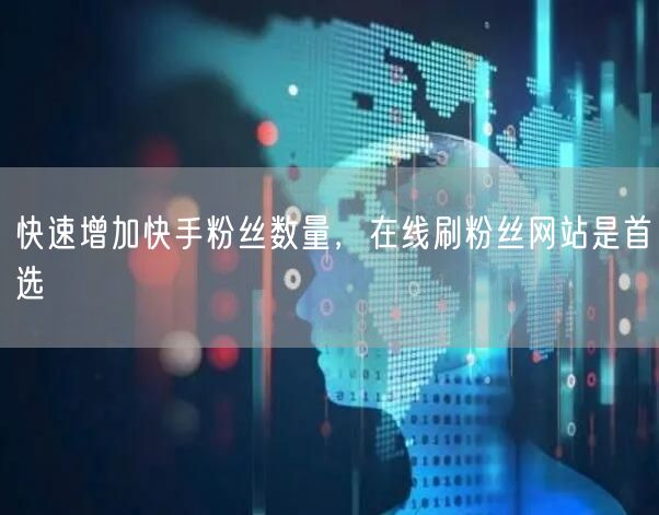 快速增加快手粉丝数量，在线刷粉丝网站是首选