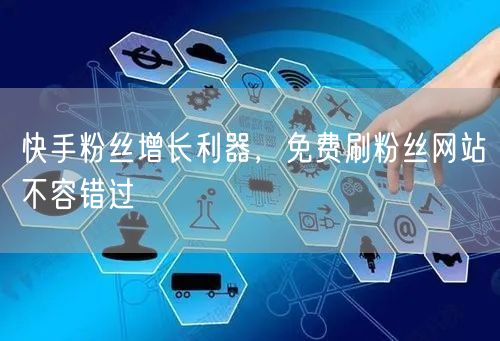 快手粉丝增长利器，免费刷粉丝网站不容错过