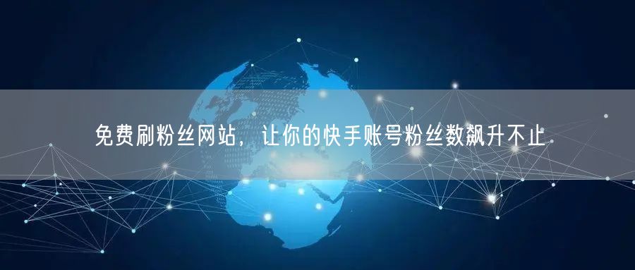 免费刷粉丝网站，让你的快手账号粉丝数飙升不止