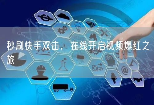 秒刷快手双击，在线开启视频爆红之旅