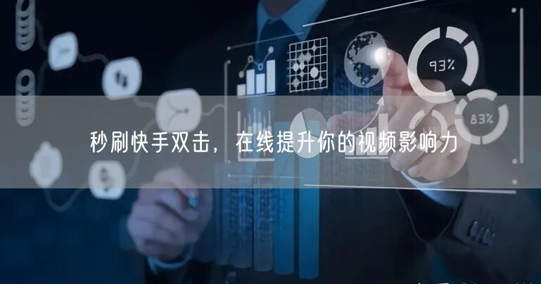 秒刷快手双击，在线提升你的视频影响力