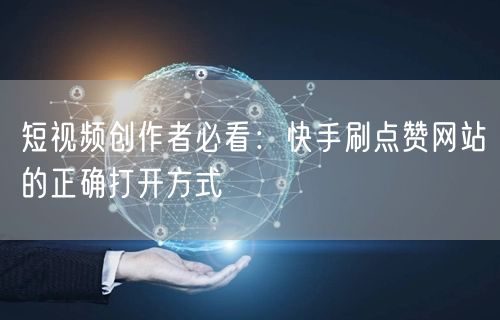 短视频创作者必看：快手刷点赞网站的正确打开方式