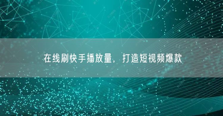 在线刷快手播放量，打造短视频爆款