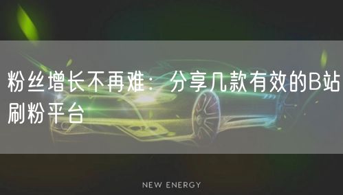 粉丝增长不再难：分享几款有效的B站刷粉平台