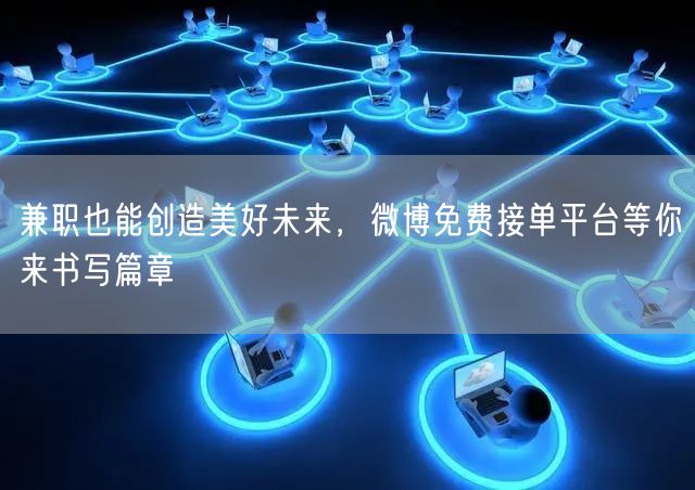 兼职也能创造美好未来，微博免费接单平台等你来书写篇章